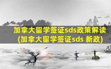 加拿大留学签证sds政策解读(加拿大留学签证sds 新政)